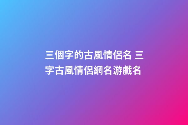 三個字的古風情侶名 三字古風情侶網名游戲名